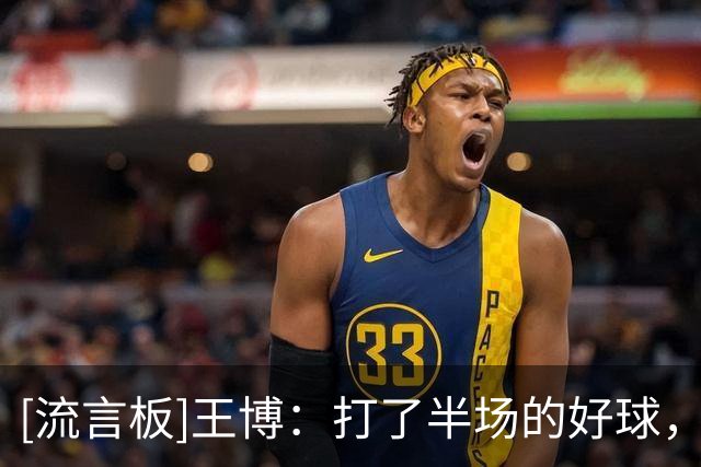 [流言板]王博：打了半场的好球，在第三节以后进攻就突然断电